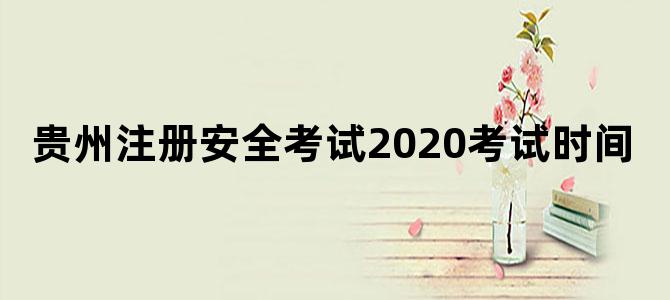 贵州注册安全考试2020考试时间