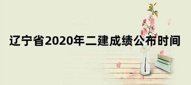 辽宁省2020年二建成绩公布时间