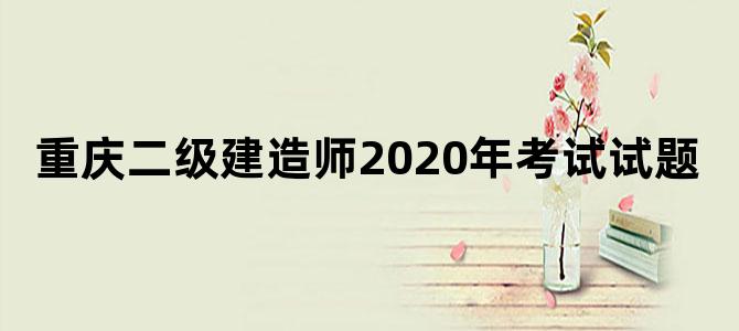 重庆二级建造师2020年考试试题