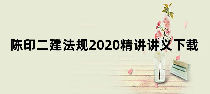 陈印二建法规2020精讲讲义下载