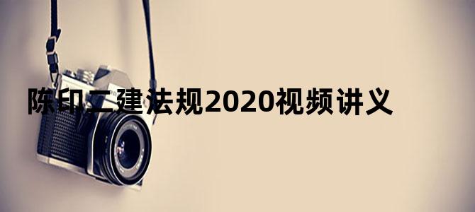 陈印二建法规2020视频讲义