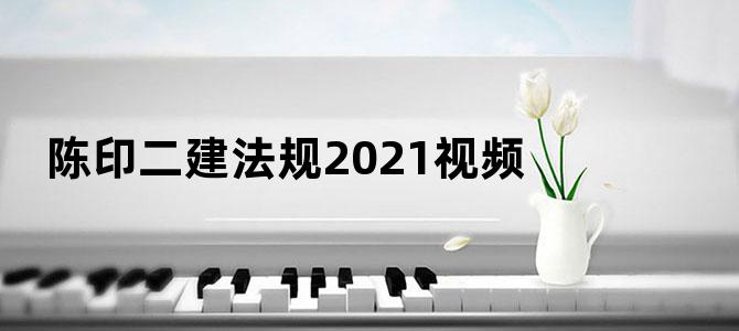 陈印二建法规2021视频