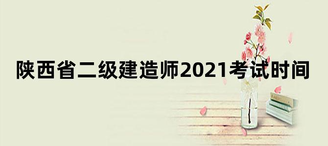 陕西省二级建造师2021考试时间