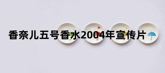 香奈儿五号香水2004年宣传片
