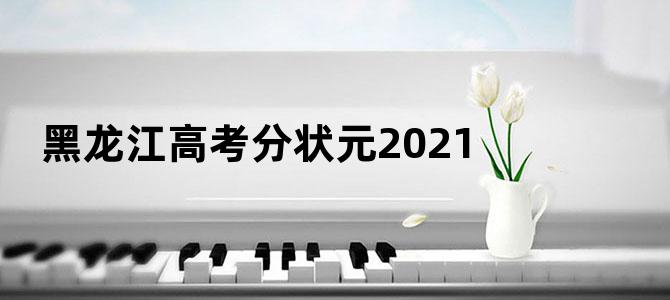 黑龙江高考分状元2021
