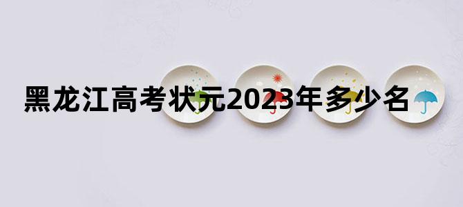 黑龙江高考状元2023年多少名