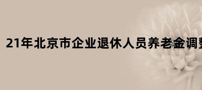 21年北京市企业退休人员养老金调整办法