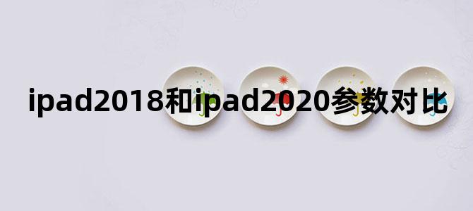 ipad2018和ipad2020参数对比