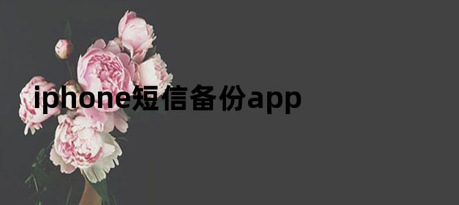 iphone短信备份app