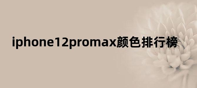 iphone12promax颜色排行榜