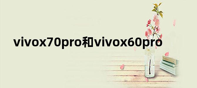 vivox70pro和vivox60pro+