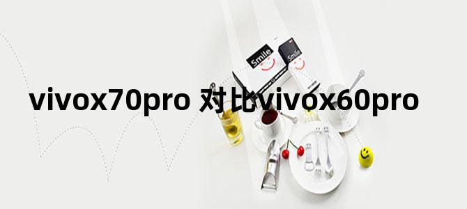 vivox70pro+对比vivox60pro+