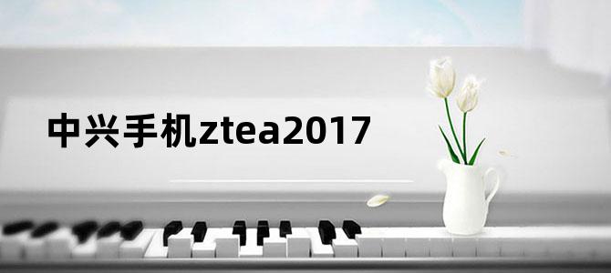 中兴手机ztea2017