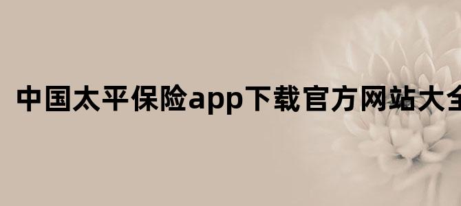 中国太平保险app下载官方网站大全最新