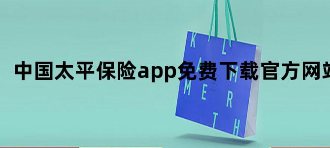 中国太平保险app免费下载官方网站