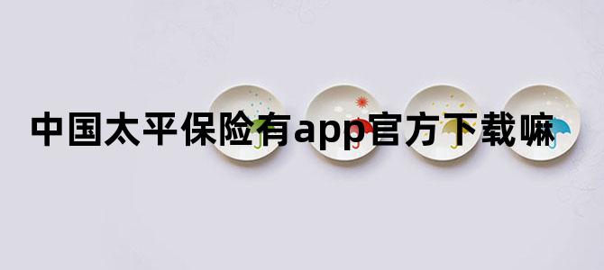 中国太平保险有app官方下载嘛
