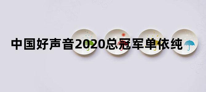 中国好声音2020总冠军单依纯