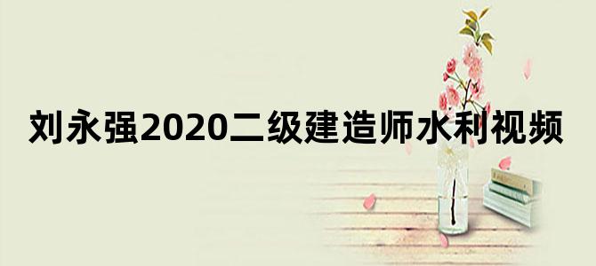 刘永强2020二级建造师水利视频