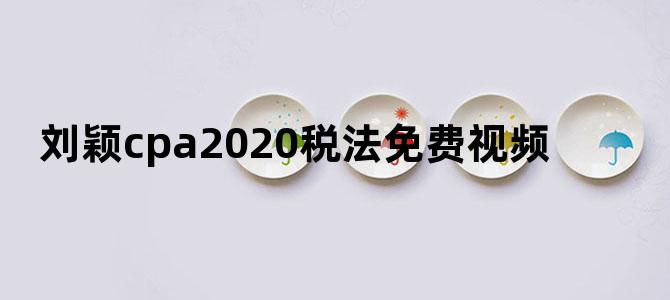 刘颖cpa2020税法免费视频