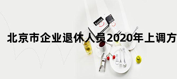 北京市企业退休人员2020年上调方案