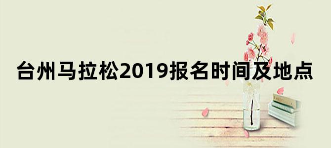 台州马拉松2019报名时间及地点
