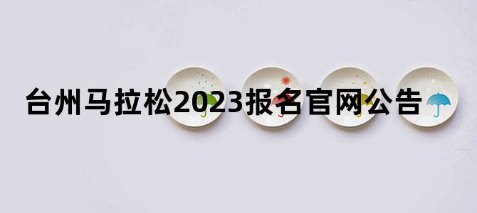 台州马拉松2023报名官网公告