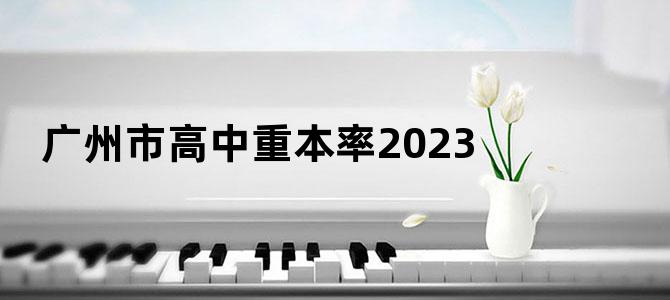 广州市高中重本率2023