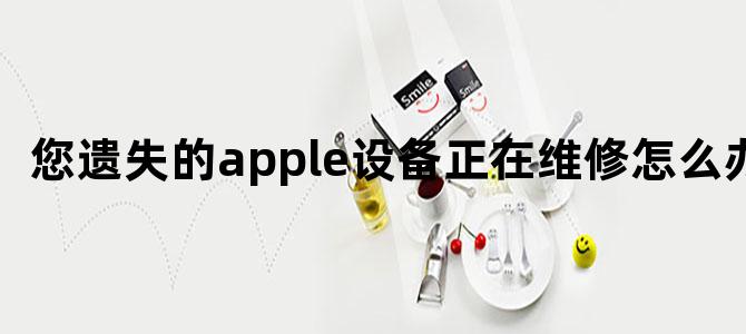 您遗失的apple设备正在维修怎么办