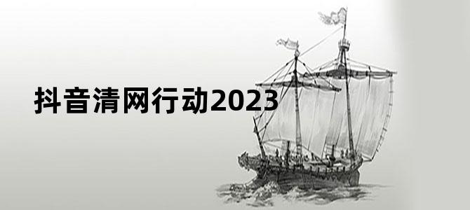 抖音清网行动2023