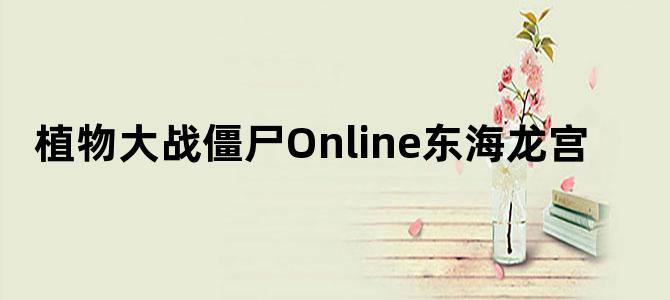 植物大战僵尸Online东海龙宫