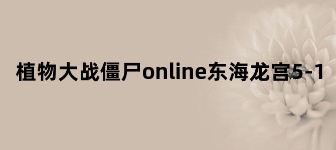 植物大战僵尸online东海龙宫5-1