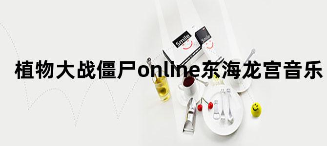 植物大战僵尸online东海龙宫音乐
