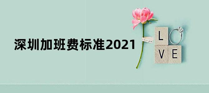 深圳加班费标准2021