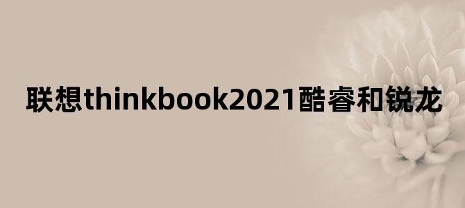 联想thinkbook2021酷睿和锐龙