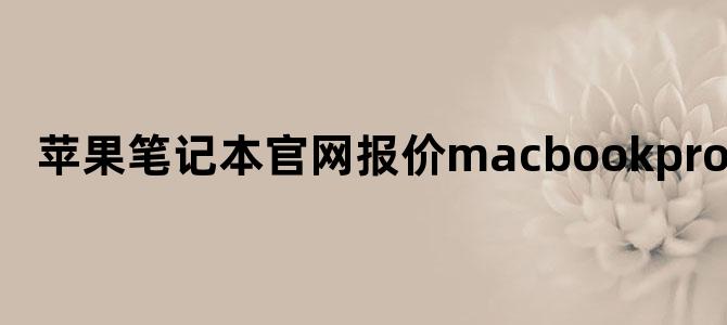 苹果笔记本官网报价macbookpro
