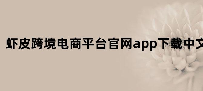 虾皮跨境电商平台官网app下载中文版安卓