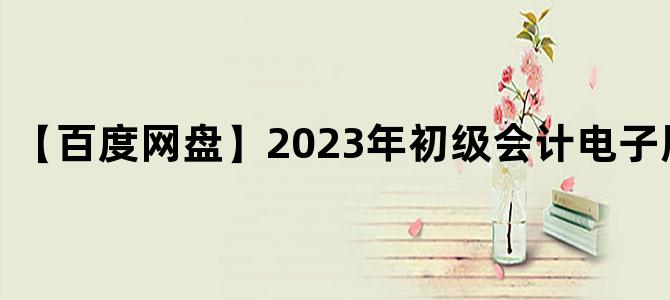 '【百度网盘】2023年初级会计电子版教材下载'