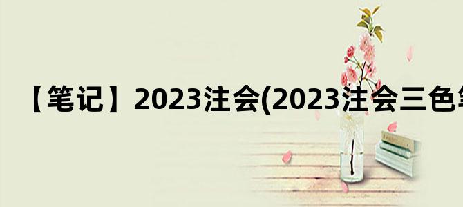 '【笔记】2023注会(2023注会三色笔记)'