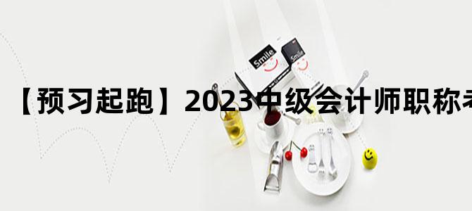 '【预习起跑】2023中级会计师职称考试预习计划表'