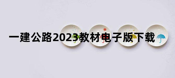 '一建公路2023教材电子版下载'