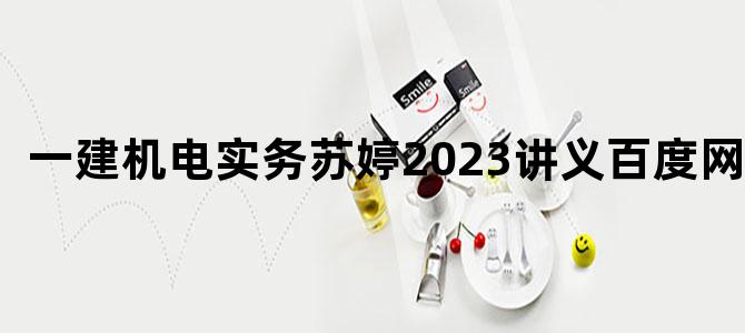 '一建机电实务苏婷2023讲义百度网盘'