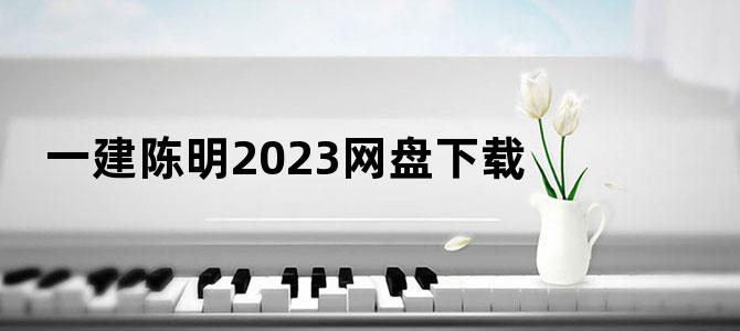 '一建陈明2023网盘下载'