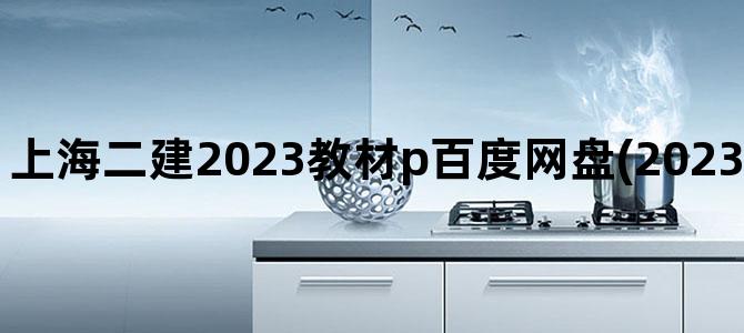 '上海二建2023教材p百度网盘(2023年二建教材百度云)'