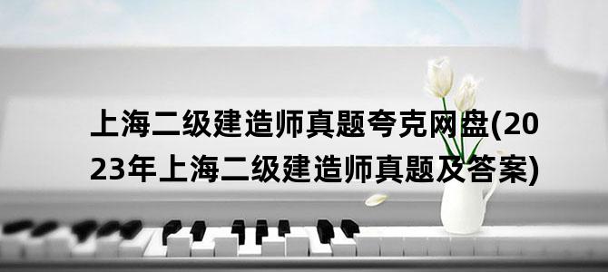 '上海二级建造师真题夸克网盘(2023年上海二级建造师真题及答案)'
