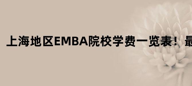'上海地区EMBA院校学费一览表！最新整理'