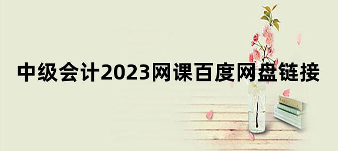 '中级会计2023网课百度网盘链接'