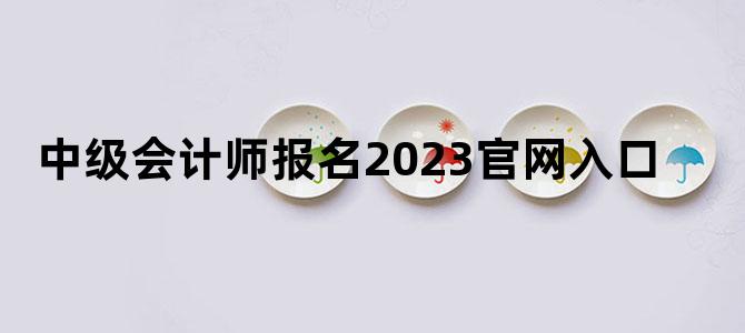 '中级会计师报名2023官网入口'
