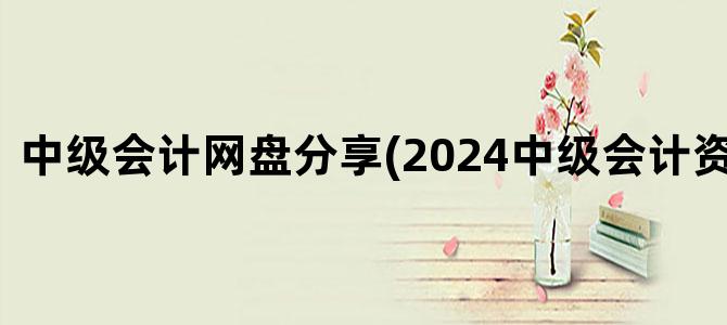 '中级会计网盘分享(2024中级会计资源网盘)'