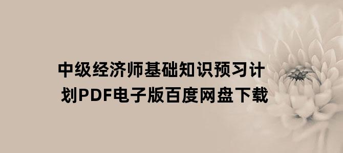 '中级经济师基础知识预习计划PDF电子版百度网盘下载'
