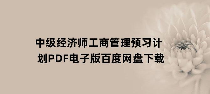 '中级经济师工商管理预习计划PDF电子版百度网盘下载'